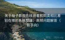 关于柚子影视在线观看和同类相比差别在哪的系统整理：高频问题解答（新手向）