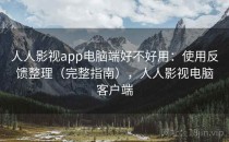 人人影视app电脑端好不好用：使用反馈整理（完整指南），人人影视电脑客户端
