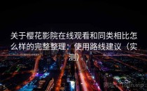 关于樱花影院在线观看和同类相比怎么样的完整整理：使用路线建议（实测）