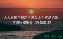 人人影视下载新手怎么上手实测结论：常见问题解答（完整整理）