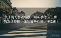 关于可可影视tv版下载新手怎么上手的系统整理：体验报告总结（搜索向）