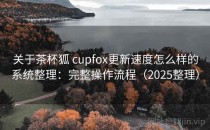 关于茶杯狐 cupfox更新速度怎么样的系统整理：完整操作流程（2025整理）