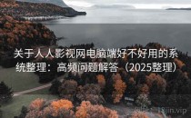 关于人人影视网电脑端好不好用的系统整理：高频问题解答（2025整理）