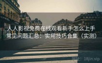 人人影视免费在线观看新手怎么上手常见问题汇总：实用技巧合集（实测）