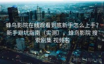 蜂鸟影院在线观看到底新手怎么上手？新手避坑指南（实测），蜂鸟影院 搜索剧集 视频名