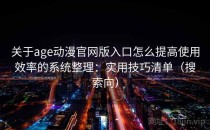 关于age动漫官网版入口怎么提高使用效率的系统整理：实用技巧清单（搜索向）