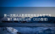 第一次用人人影视官网有没有替代方案？横向对比分析（2025整理）