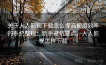 关于人人影视下载怎么提高使用效率的系统整理：新手避坑要点，人人影视怎样下载