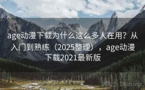 age动漫下载为什么这么多人在用？从入门到熟练（2025整理），age动漫下载2021最新版