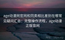 age动漫网官网和同类相比差别在哪常见疑问汇总：完整操作流程，age动漫正版官网