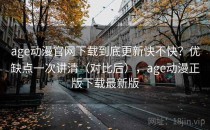 age动漫官网下载到底更新快不快？优缺点一次讲清（对比后），age动漫正版下载最新版