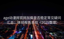 age动漫网官网加载是否稳定常见疑问汇总：体验报告总结（2025整理）