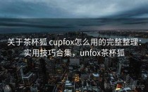 关于茶杯狐 cupfox怎么用的完整整理：实用技巧合集，unfox茶杯狐