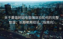 关于蘑菇网站电脑端体验如何的完整整理：长期使用结论（指南向）