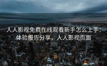 人人影视免费在线观看新手怎么上手：体验报告分享，人人影视页面