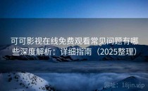 可可影视在线免费观看常见问题有哪些深度解析：详细指南（2025整理）
