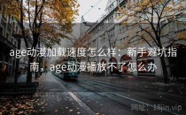 age动漫加载速度怎么样：新手避坑指南，age动漫播放不了怎么办