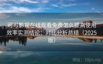 可可影视在线观看免费怎么提高使用效率实测结论：对比分析总结（2025版）