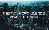 星辰影院现在是否可用常见疑问汇总：横向对比分析（完整指南）