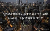 age动漫官网官方新手怎么上手：实用技巧清单，age动漫官网是什么