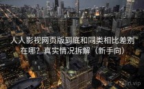 人人影视网页版到底和同类相比差别在哪？真实情况拆解（新手向）
