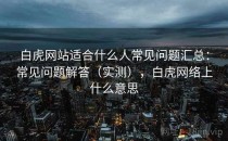 白虎网站适合什么人常见问题汇总：常见问题解答（实测），白虎网络上什么意思