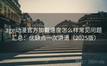 age动漫官方加载速度怎么样常见问题汇总：优缺点一次讲清（2025版）