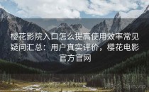樱花影院入口怎么提高使用效率常见疑问汇总：用户真实评价，樱花电影官方官网