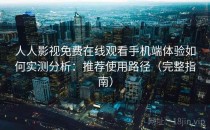 人人影视免费在线观看手机端体验如何实测分析：推荐使用路径（完整指南）