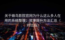 关于蜂鸟影院官网为什么这么多人在用的系统整理：效率提升方法汇总（对比后）