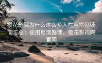 樱花影院为什么这么多人在用常见疑问汇总：使用反馈整理，樱花影视网官网