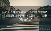 关于茶杯狐资源多不多的完整整理：入门到熟练全流程（实测），“茶杯狐cupfox”