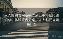 人人影视官网新手怎么上手常见问题汇总：体验报告分享，人人影视官网是什么