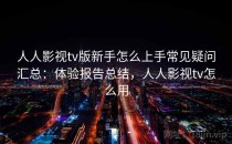 人人影视tv版新手怎么上手常见疑问汇总：体验报告总结，人人影视tv怎么用