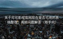 关于可可影视官网现在是否可用的系统整理：高频问题解答（新手向）