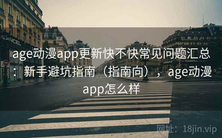 age动漫app更新快不快常见问题汇总：新手避坑指南（指南向），age动漫app怎么样  第2张