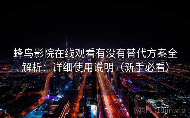 蜂鸟影院在线观看有没有替代方案全解析：详细使用说明（新手必看）  第2张