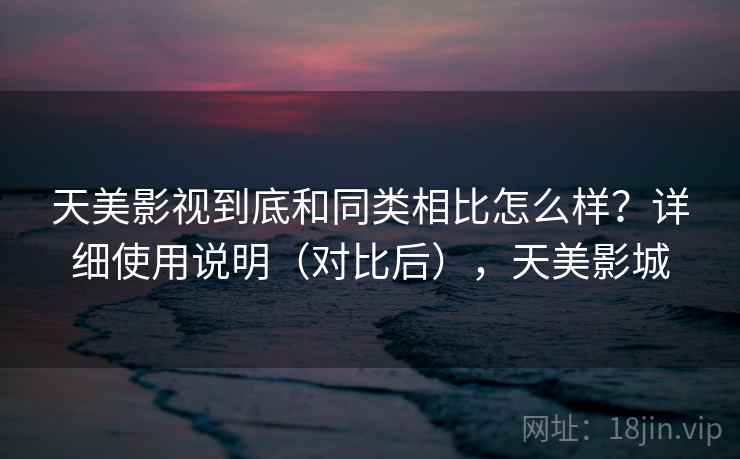 天美影视到底和同类相比怎么样？详细使用说明（对比后），天美影城  第1张