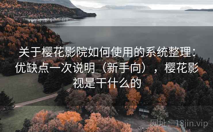关于樱花影院如何使用的系统整理：优缺点一次说明（新手向），樱花影视是干什么的  第2张