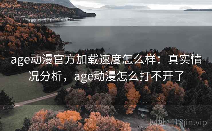 age动漫官方加载速度怎么样：真实情况分析，age动漫怎么打不开了  第2张