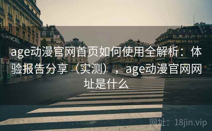 age动漫官网首页如何使用全解析：体验报告分享（实测），age动漫官网网址是什么  第2张