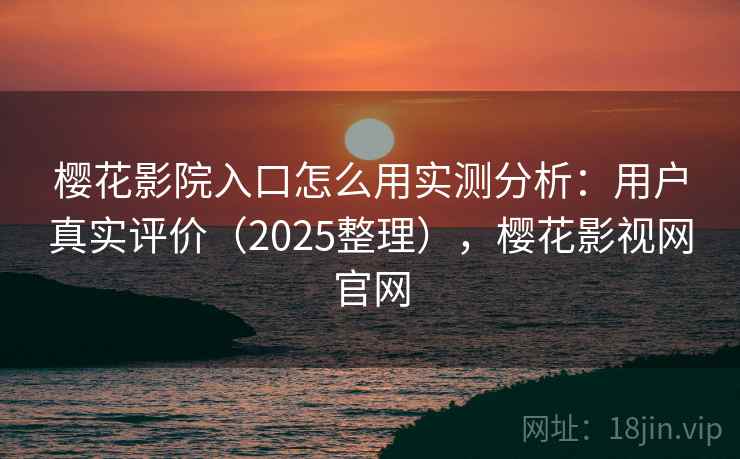樱花影院入口怎么用实测分析：用户真实评价（2025整理），樱花影视网官网  第1张