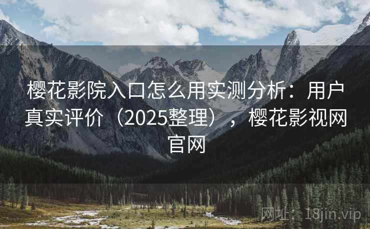 樱花影院入口怎么用实测分析：用户真实评价（2025整理），樱花影视网官网  第2张