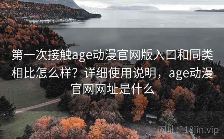 第一次接触age动漫官网版入口和同类相比怎么样？详细使用说明，age动漫官网网址是什么  第1张