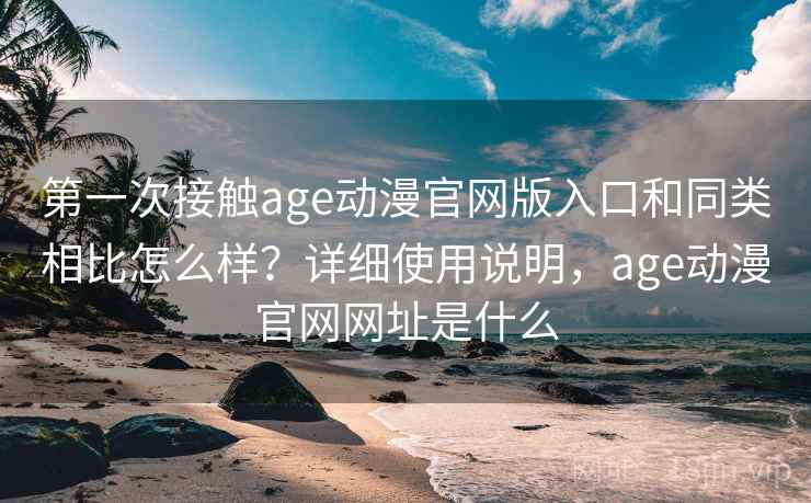 第一次接触age动漫官网版入口和同类相比怎么样？详细使用说明，age动漫官网网址是什么  第2张