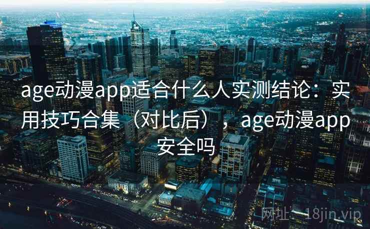 age动漫app适合什么人实测结论：实用技巧合集（对比后），age动漫app安全吗  第2张