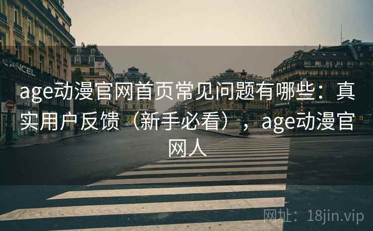 age动漫官网首页常见问题有哪些：真实用户反馈（新手必看），age动漫官网人  第2张