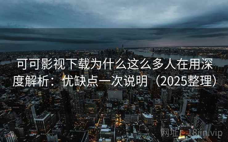 可可影视下载为什么这么多人在用深度解析:优缺点一次说明(2025整理) 第2张 可可影视下载为什么这么多人在用深度解析:优缺点一次说明(2025整理) 第2张