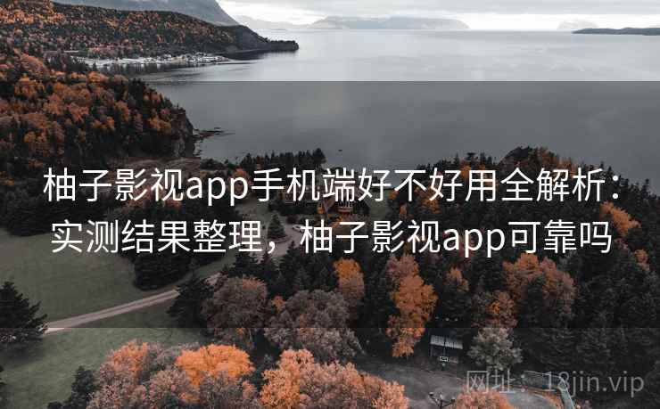 柚子影视app手机端好不好用全解析：实测结果整理，柚子影视app可靠吗  第2张