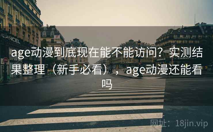 age动漫到底现在能不能访问?实测结果整理(新手必看),age动漫还能看吗 第1张 age动漫到底现在能不能访问?实测结果整理(新手必看),age动漫还能看吗 第1张